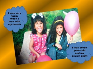 I was very
happy
when I
was with
my cousin
I was seven
years old
and my
cousin eight
 