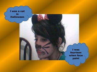 I was a cat
in
Halloween
I was
fourteen
when face
paint
 