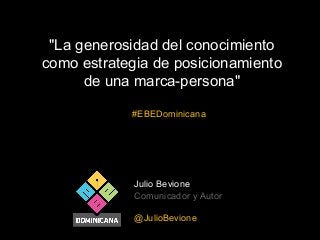 "La generosidad del conocimiento
como estrategia de posicionamiento
de una marca-persona"
#EBEDominicana

Julio Bevione
Comunicador y Autor
@JulioBevione

 