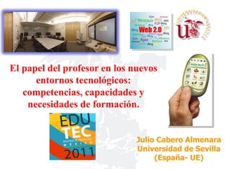 El papel del profesor en los nuevos
      entornos tecnológicos:
   competencias, capacidades y
    necesidades de formación.


                              Julio Cabero Almenara
                              Universidad de Sevilla
                                   (España- UE)
 