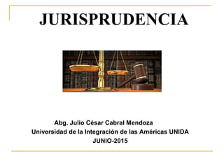 JURISPRUDENCIA
Abg. Julio César Cabral Mendoza
Universidad de la Integración de las Américas UNIDA
JUNIO-2015
 