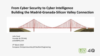 Julio Casal
Founder & CTO 4iQ
jcasal@4iq.com
4th March 2019
European Entrepreneurship @ Stanford Engineering
From Cyber Security to Cyber Intelligence
Building the Madrid-Granada-Silicon Valley Connection
 