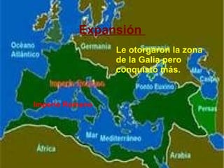 Expansión
Le otorgaron la zona
de la Galia pero
conquistó más.
Imperio Romano
 