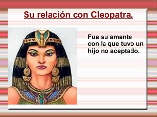 Su relación con Cleopatra.
Fue su amante
con la que tuvo un
hijo no aceptado.
 