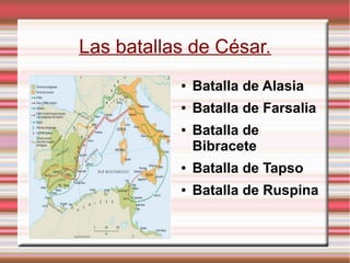 Las batallas de César.
● Batalla de Alasia
● Batalla de Farsalia
● Batalla de
Bibracete
● Batalla de Tapso
● Batalla de Ruspina
 