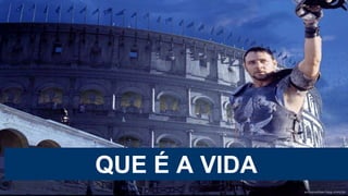 QUE É A VIDA
 