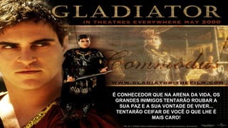 É CONHECEDOR QUE NA ARENA DA VIDA, OS
GRANDES INIMIGOS TENTARÃO ROUBAR A
SUA PAZ E A SUA VONTADE DE VIVER...
TENTARÃO CEIFAR DE VOCÊ O QUE LHE É
MAIS CARO!
 