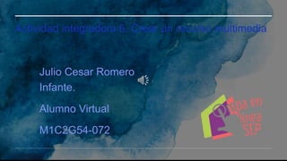 Actividad integradora 6. Crear un recurso multimedia
Julio Cesar Romero
Infante.
Alumno Virtual
M1C2G54-072
 