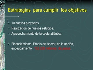 10 nuevos proyectos.
Realización de nuevos estudios.
Aprovechamiento de la costa atlántica.
Financiamiento: Propio del sector, de la nación,
endeudamiento 153.339 millones de pesos.
 