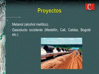 Metanol (alcohol metílico).
Gasoducto occidente (Medellín, Cali, Caldas, Bogotá
etc.)
 