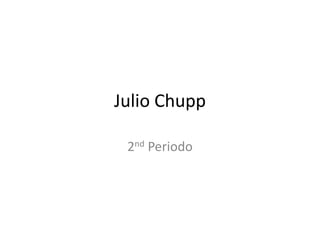 Julio Chupp
2nd Periodo
 