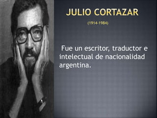 (1914-1984) 
Fue un escritor, traductor e 
intelectual de nacionalidad 
argentina. 
 