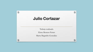 Julio Cortazar
Trabajo realizado
Elena Moreno Ferrer
Marta Magariño González
 