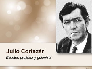 Escritor, profesor y guionista
Julio Cortazár
 