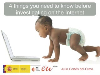 4 thingsyouneedtoknowbeforeinvestigatingonthe Internet  Julio Cortés del Olmo 