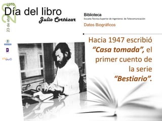 Hacia 1947 escribió “Casa tomada”, el primer cuento de la serie “Bestiario”.Julio Cortázar