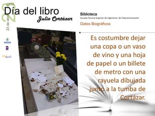 Es costumbre dejar una copa o un vaso de vino y una hoja de papel o un billete de metro con una rayuela dibujada junto a la tumba de Cortázar.Julio Cortázar