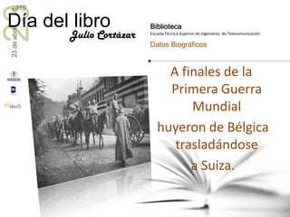 A finales de la Primera Guerra Mundial huyeron de Bélgica trasladándose a Suiza.Julio Cortázar