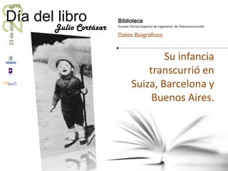 Su infancia transcurrió en Suiza, Barcelona y Buenos Aires.Julio Cortázar