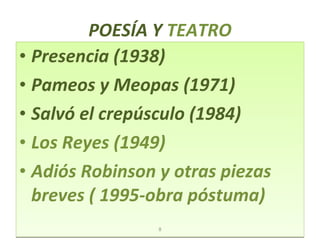 POESÍA Y  TEATRO Presencia (1938) Pameos y Meopas (1971) Salvó el crepúsculo (1984) Los Reyes (1949) Adiós Robinson y otras piezas breves ( 1995-obra póstuma) 8 