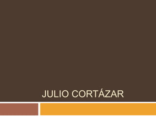 JULIO CORTÁZAR 
 