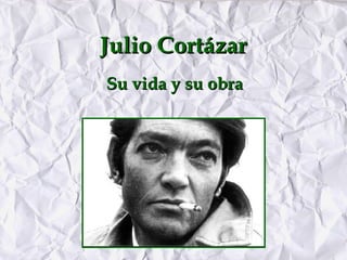 Julio Cortázar
Su vida y su obra
 