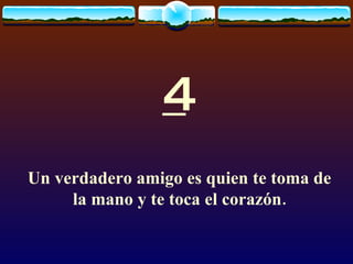 4 Un verdadero amigo es quien te toma de la mano y te toca el corazón. 