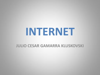 INTERNET
JULIO CESAR GAMARRA KLUSKOVSKI
 
