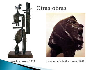 Hombre cactus. 1937   La cabeza de la Montserrat. 1942
 