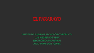 EL PARARAYO
INSTITUTO SUPERIOR TECNOLÓGICO PÚBLICO
“LUIS NEGREYROS VEGA”
ELECTRÓNICA INDUSTRIAL
JULIO JAIME DIAZ FLORES
 