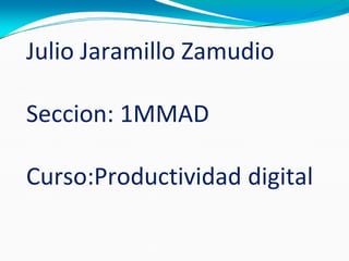 Julio Jaramillo Zamudio
Seccion: 1MMAD
Curso:Productividad digital
 