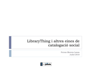 LibraryThing i altres eines de catalogació social Ferran Moreno Lanza Juliol 2010 