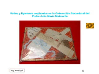 Paños y ligaduras empleados en la Ordenación Sacerdotal del 
Padre Julio María Matovelle 
Pág. Principal. 32 
 