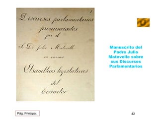 Manuscrito del 
Padre Julio 
Matovelle sobre 
sus Discursos 
Parlamentarios 
Pág. Principal. 42 
 