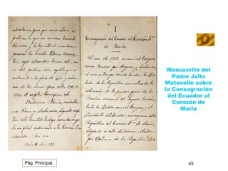 Manuscrito del 
Padre Julio 
Matovelle sobre 
la Consagración 
del Ecuador al 
Corazón de 
María 
Pág. Principal. 45 
 