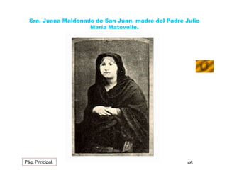 Sra. Juana Maldonado de San Juan, madre del Padre Julio 
María Matovelle. 
Pág. Principal. 46 
 