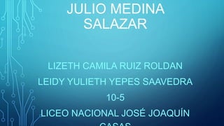 JULIO MEDINA 
SALAZAR 
LIZETH CAMILA RUIZ ROLDAN 
LEIDY YULIETH YEPES SAAVEDRA 
10-5 
LICEO NACIONAL JOSÉ JOAQUÍN 
CASAS 
 
