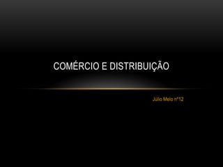 COMÉRCIO E DISTRIBUIÇÃO


                   Júlio Melo nº12
 