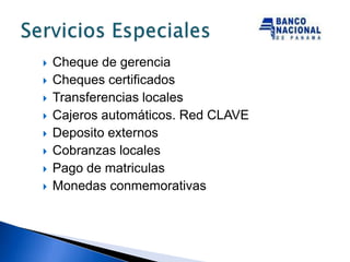    Cheque de gerencia
   Cheques certificados
   Transferencias locales
   Cajeros automáticos. Red CLAVE
   Deposito externos
   Cobranzas locales
   Pago de matriculas
   Monedas conmemorativas
 