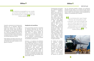 66 67
REPORTAJE
Ampliación de beneficios
Es de conocimiento nacional la necesidad
de Petróleos Mexicanos por dejar de
ser prácticamente, en 76 años, el único
participante entre toda la cadena de
valor. Ahora, la petrolera deberá de
competir con otras empresas tanto en el
área de exploración y producción como
en el transporte, almacenamiento y
comercialización así como en el mercado
de petrolíferos y petroquímicos.
Asimismo, y en palabras del presidente
de la República Mexicana, el licenciado
Enrique Peña Nieto, Pemex por sí mismo
no tiene los tiene los recursos económicos
suficientes para detonar y desarrollar
infraestructura para generar más
energía. “Por eso tenemos que asegurar
la participación del sector privado en
mecanismos, que además están ya
probados en otras partes del mundo, que
sin perder la propiedad del Estado sobre
los hidrocarburos den esta facilidad y esta
oportunidad”, señaló.
Enesesentido,ycomoparte
de la Reforma Energética,
Petróleos Mexicanos
definió como parte de la
Ronda Cero los campos en
donde buscará asociarse
con empresas privadas
para extraer crudo y gas
entre los que destacan 20
campos en tierra, aguas
a bajas profundidades
y aguas profundas del
Golfo de México, con un
potencia del recursos
prospectivos calculados
en 29 mil 354 millones de
barriles de petróleo crudo
equivalente; éstos son
Tlancanan, Alosa, Oyamel,
Pakal, Cuichiapa, Uchikil,
Lebranche, Chalabil, Holok
y Han, Baksha, Nab, Utsil,
Numan, Poh-Tson, ZazilHa-
Yaxiltun, Kayab, Kunah,
productor de gas, y Trión,
en aguas profundas.
En materia de inversión,
la petrolera consideró
necesaria la inversión
conjunta con la IP, para
los próximos cinco años,
por nueve mil millones de
dólares en estos campos.
De esta manera, la
petrolera nacional prevé
mantener una producción
mayor a 2.5 millones
de barriles de crudo por
“
”
La reforma energética no cede
el control de Pemex en materia
de exploración y explotación de
hidrocarburos.
día con crecimiento gradual; mantener una producción
promedio de gas mayor a 5 mil millones de pies cúbicos
por día; una tasa de restitución de reserva probada igual o
mayor al 100%, así como sostener costos competitivos con
respecto a los estándares de la industria.
Castañón, presidente de la Confederación
Patronal de la República Mexicana
(Coparmex) destacó que si se llegan a
lograr unas “buenas” leyes secundarias
para los próximos siete años consecutivos,
la inversión que se generará resultado
de la reforma energética será de 35 mil
millones de dólares anuales, adicionales a
la inversión de 26 mil millones de dólares
de Petróleos Mexicanos (Pemex).
Cabe destacar que hasta el día de hoy, las
mega petroleras aún desconocen los tipos
de contratos que podrá mantener con el
gobierno mexicano.
“
”
La contratación que haga
Pemex de empresas que
cuenten con tecnología de
punta para aprovechar la
riqueza petrolera en aguas
profundas no concederá
propiedad alguna sobre los
hidrocarburos.
 