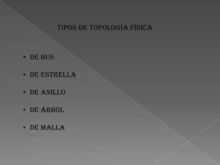 Tipos de topología física



• De bus

• De estrella

• De anillo

• De árbol

• De malla
 