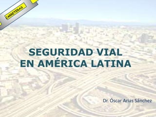 SEGURIDAD VIAL
EN AMÉRICA LATINA


            Dr. Óscar Arias Sánchez
 