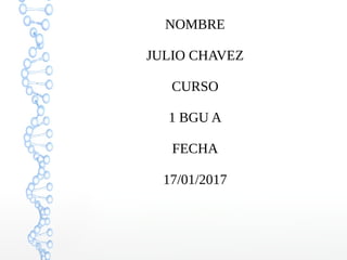 NOMBRE
JULIO CHAVEZ
CURSO
1 BGU A
FECHA
17/01/2017
 