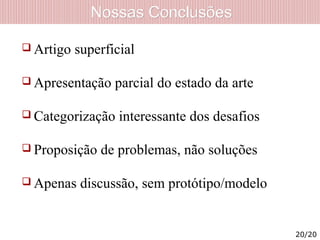 Nossas ConclusõesNossas Conclusões
 Artigo superficial
 Apresentação parcial do estado da arte
 Categorização interessante dos desafios
 Proposição de problemas, não soluções
 Apenas discussão, sem protótipo/modelo
20/20
 