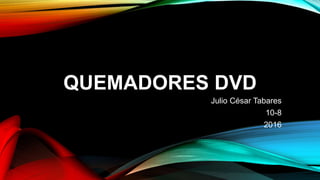 QUEMADORES DVD
Julio César Tabares
10-8
2016
 