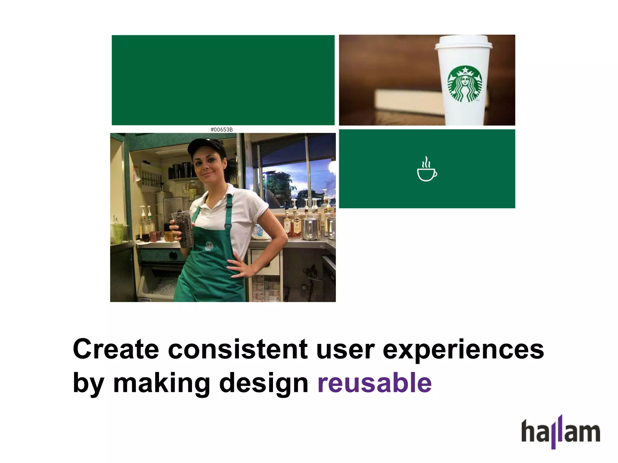 Create consistent user experiences
by making design reusable
 