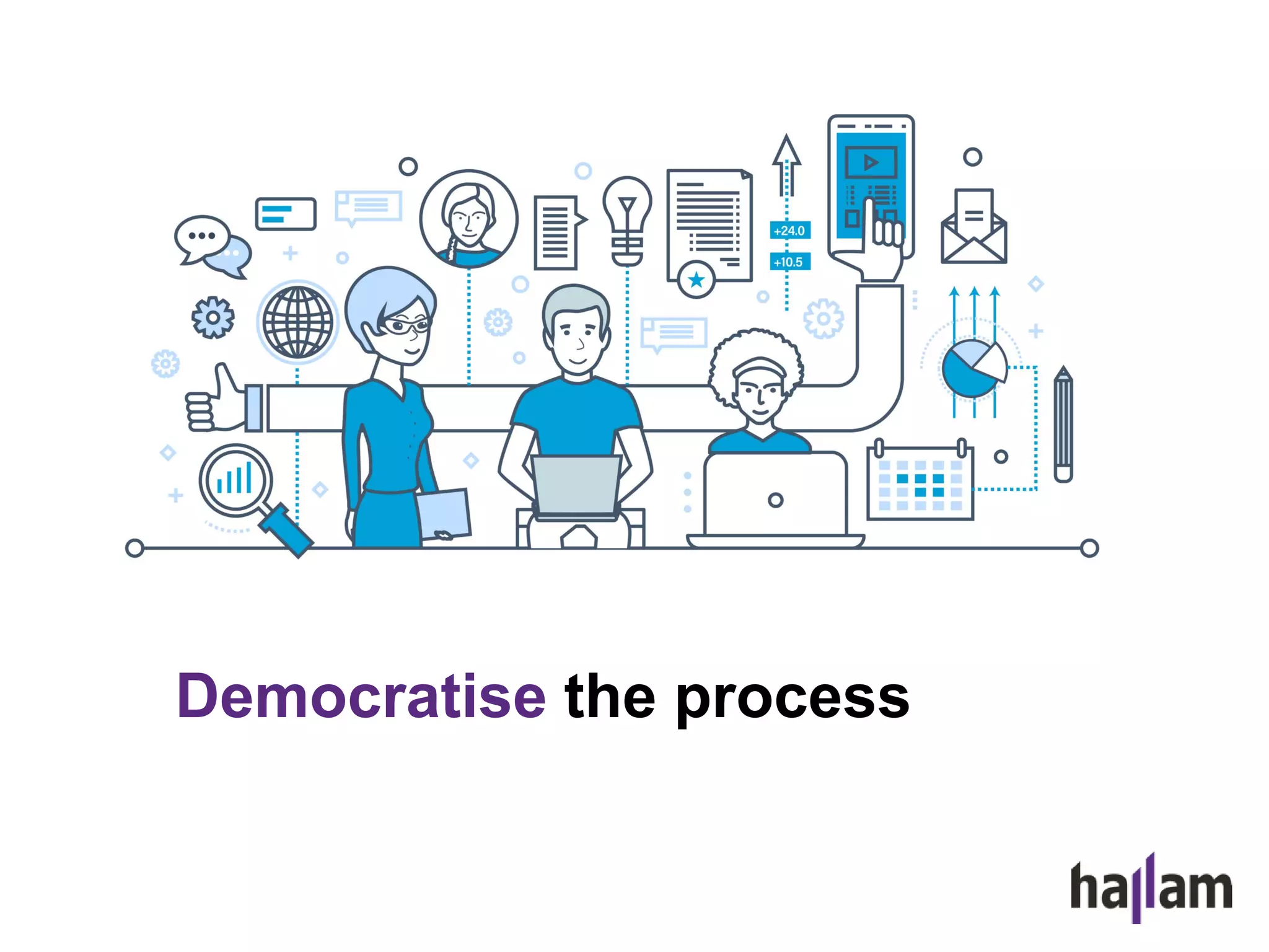 Democratise the process
 