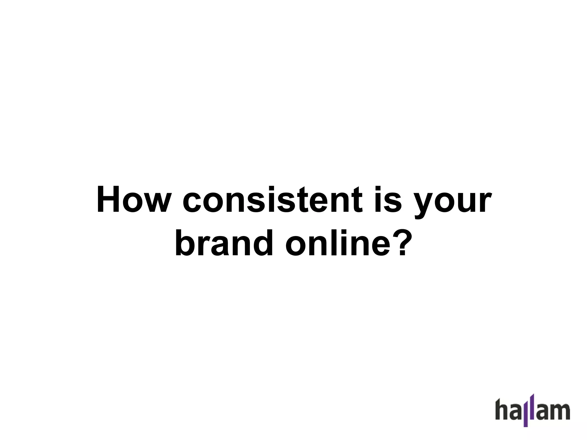 How consistent is your
brand online?
 