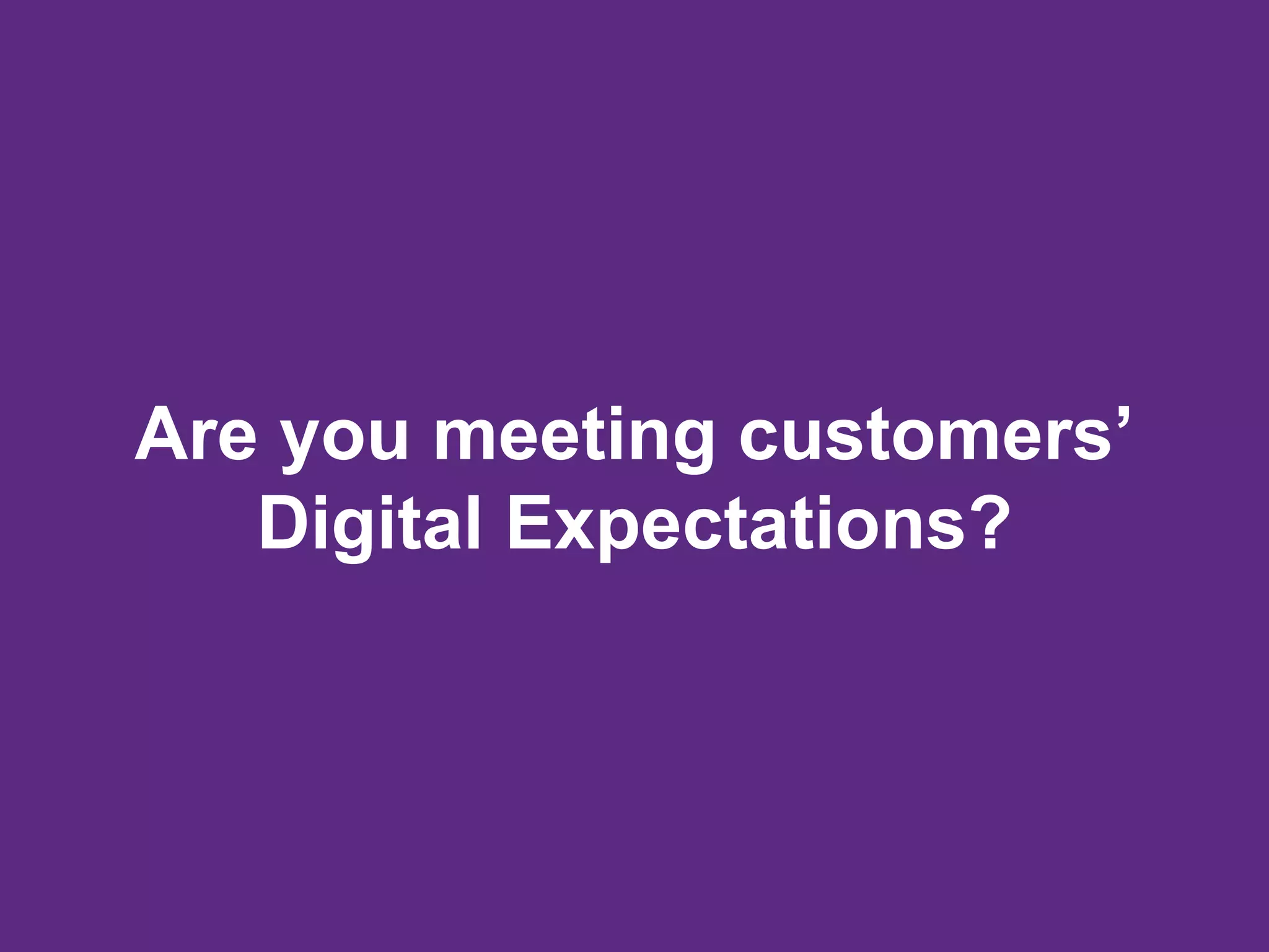 Are you meeting customers’
Digital Expectations?
 