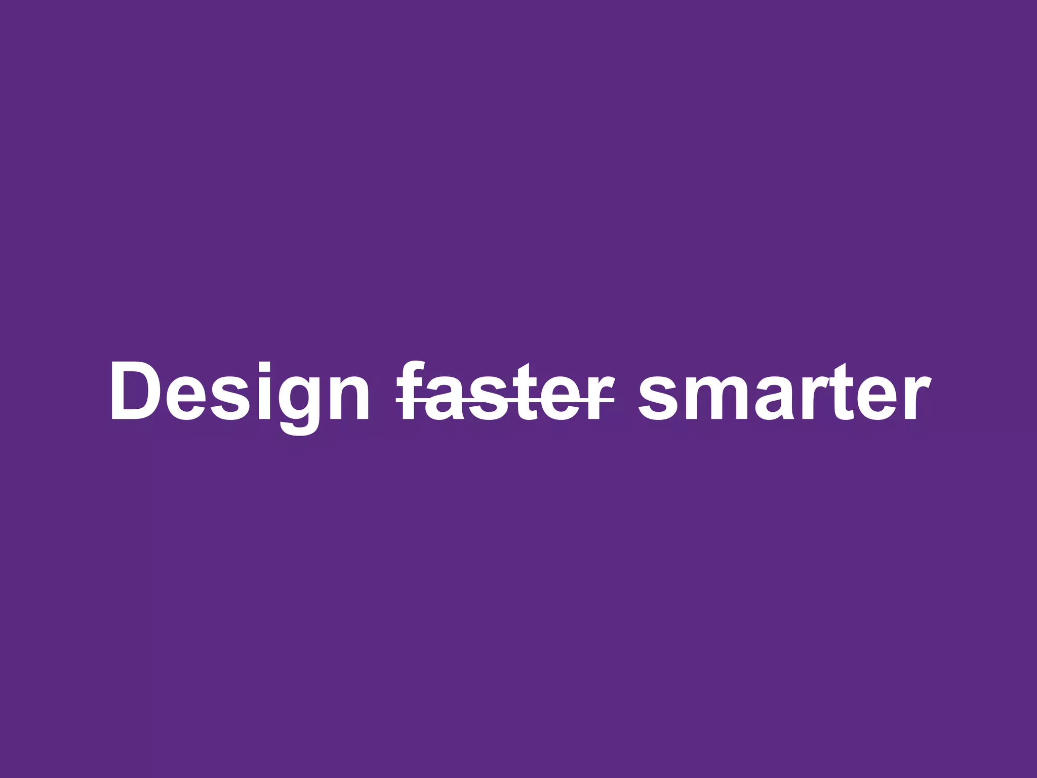 Design faster smarter
 